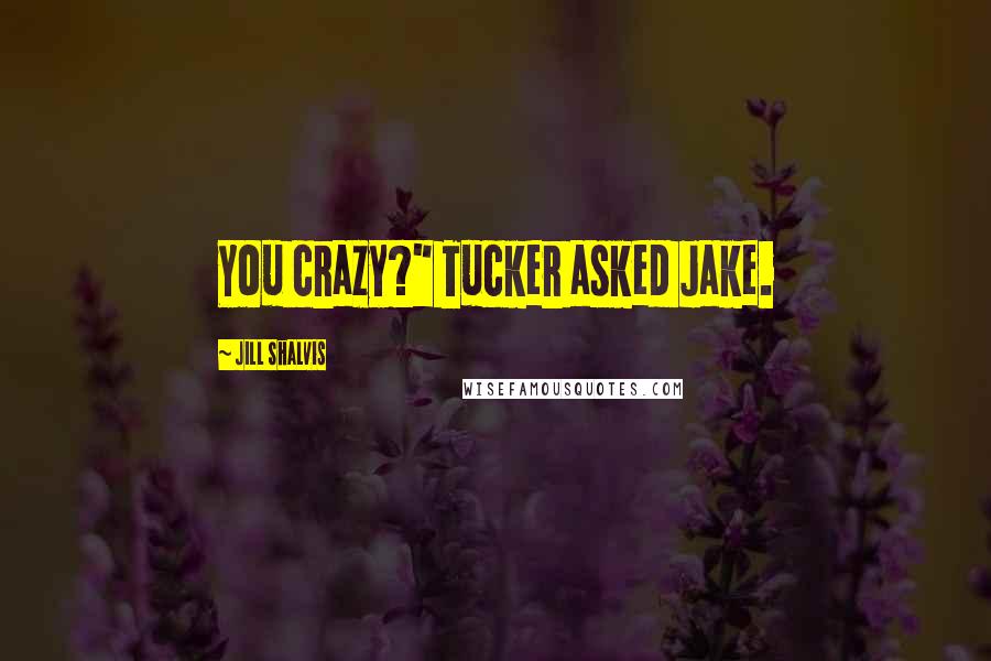 Jill Shalvis Quotes: You crazy?" Tucker asked Jake.