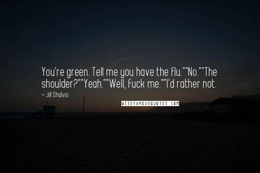 Jill Shalvis Quotes: You're green. Tell me you have the flu.""No.""The shoulder?""Yeah.""Well, fuck me.""I'd rather not.