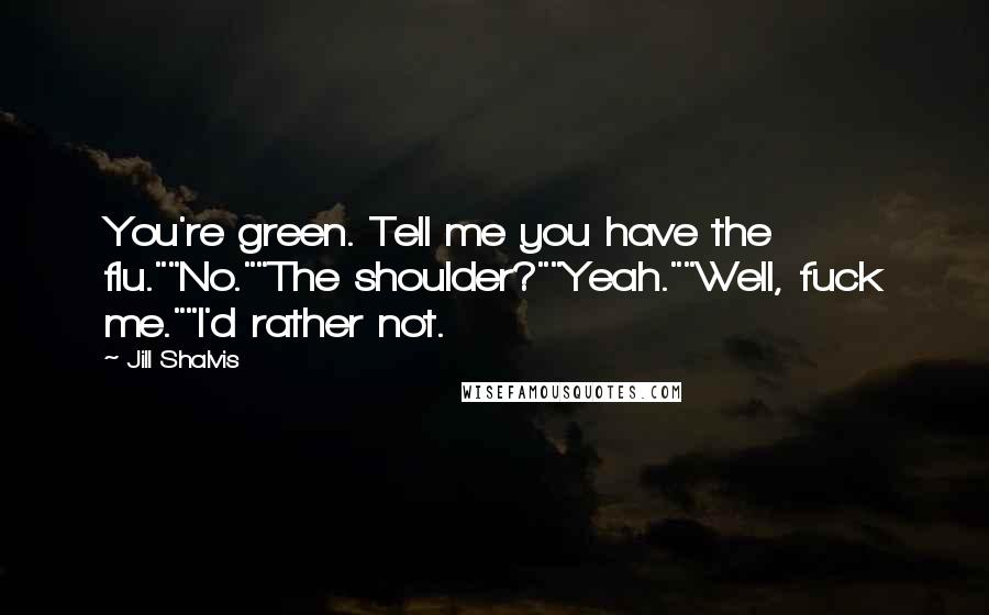 Jill Shalvis Quotes: You're green. Tell me you have the flu.""No.""The shoulder?""Yeah.""Well, fuck me.""I'd rather not.