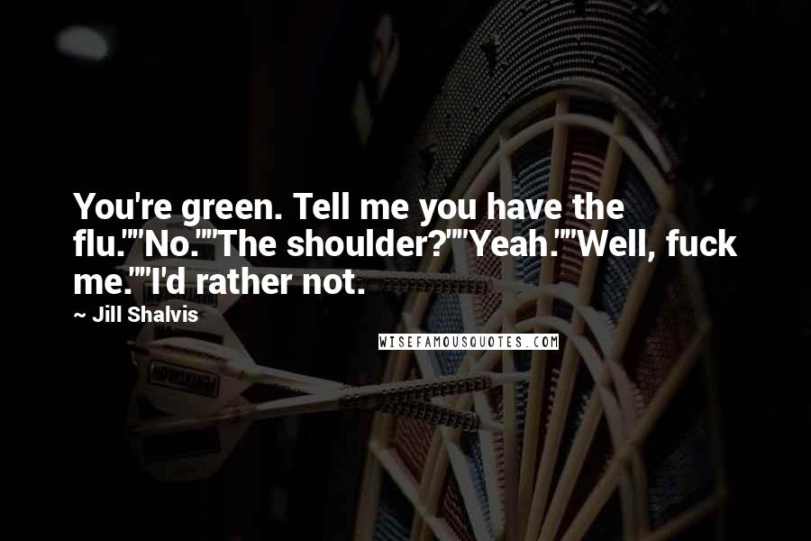 Jill Shalvis Quotes: You're green. Tell me you have the flu.""No.""The shoulder?""Yeah.""Well, fuck me.""I'd rather not.