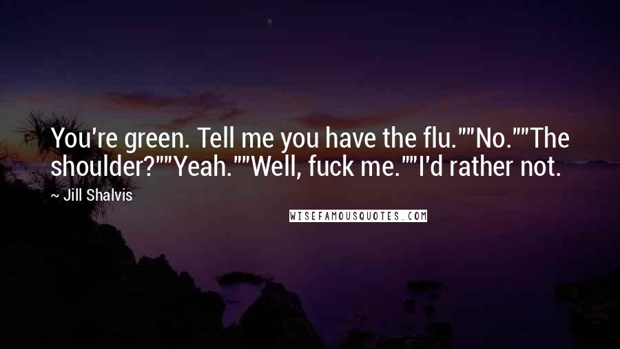 Jill Shalvis Quotes: You're green. Tell me you have the flu.""No.""The shoulder?""Yeah.""Well, fuck me.""I'd rather not.