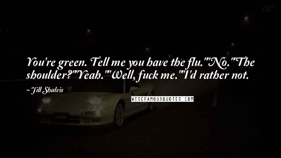 Jill Shalvis Quotes: You're green. Tell me you have the flu.""No.""The shoulder?""Yeah.""Well, fuck me.""I'd rather not.