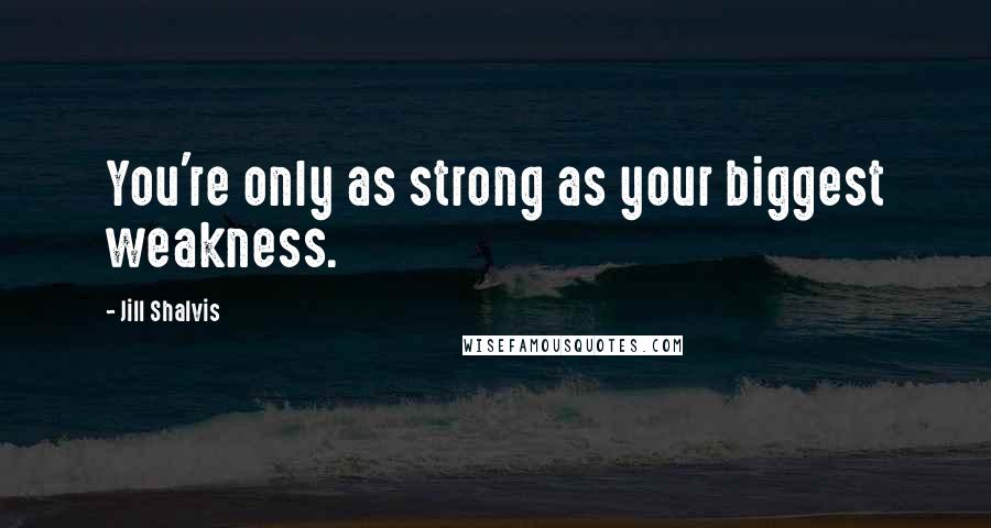 Jill Shalvis Quotes: You're only as strong as your biggest weakness.