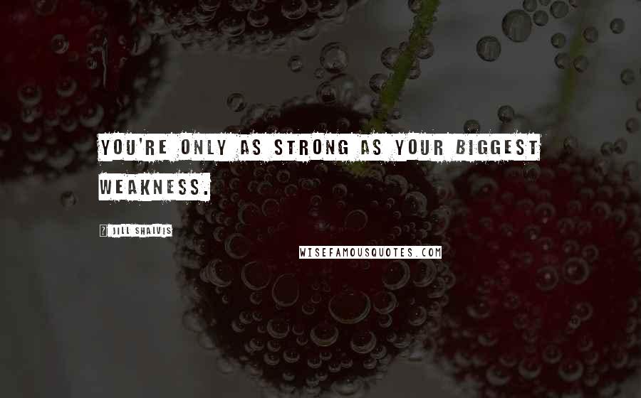 Jill Shalvis Quotes: You're only as strong as your biggest weakness.