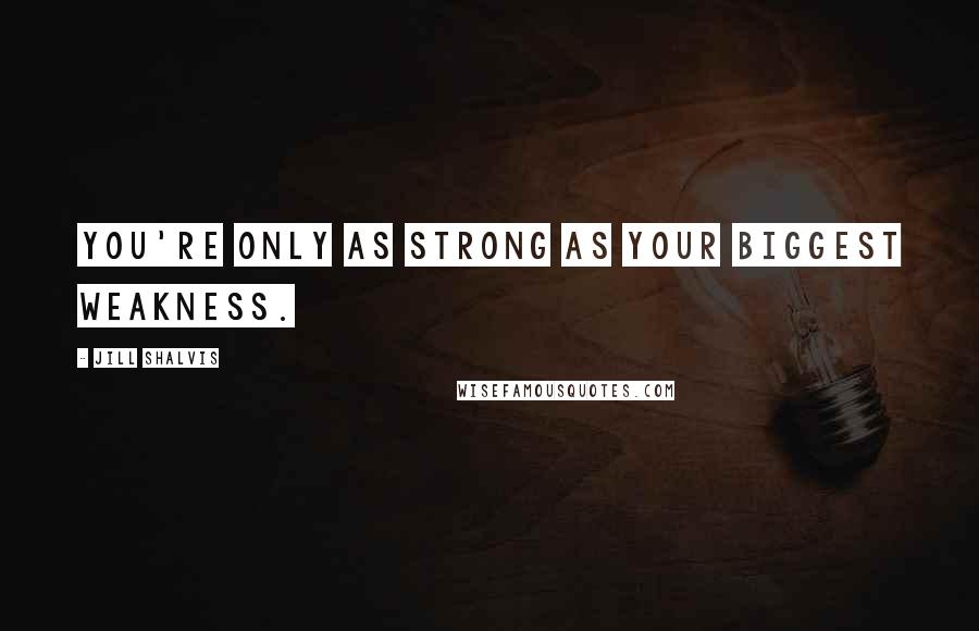 Jill Shalvis Quotes: You're only as strong as your biggest weakness.