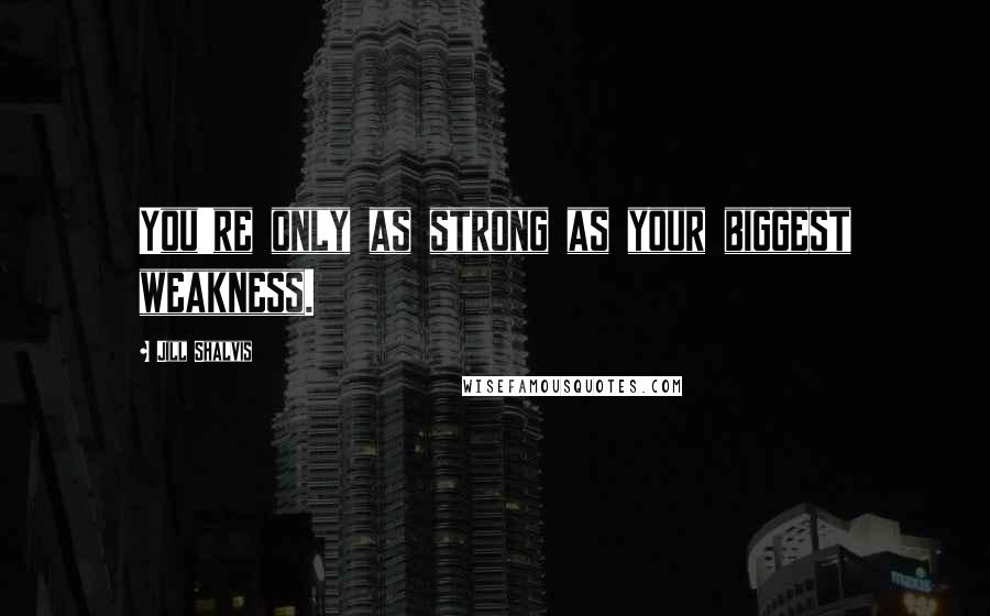 Jill Shalvis Quotes: You're only as strong as your biggest weakness.