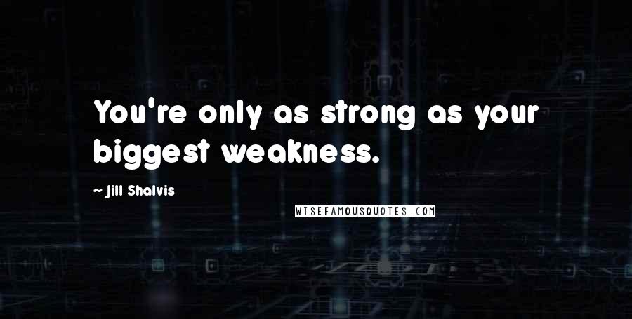 Jill Shalvis Quotes: You're only as strong as your biggest weakness.