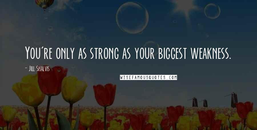 Jill Shalvis Quotes: You're only as strong as your biggest weakness.