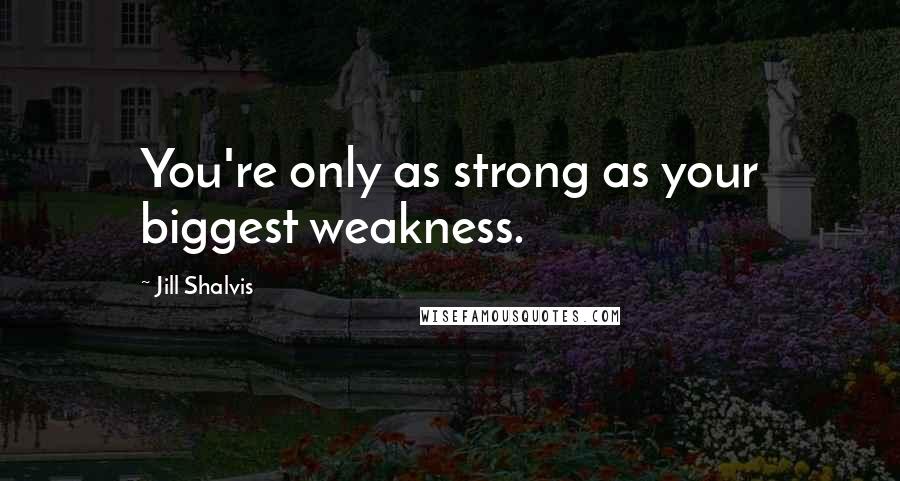 Jill Shalvis Quotes: You're only as strong as your biggest weakness.