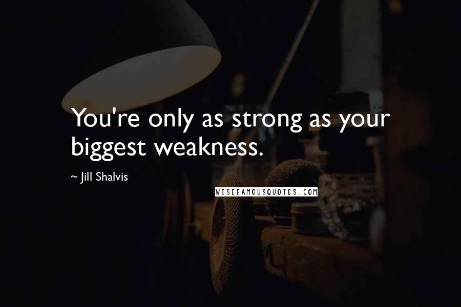 Jill Shalvis Quotes: You're only as strong as your biggest weakness.