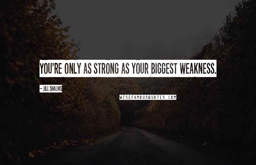 Jill Shalvis Quotes: You're only as strong as your biggest weakness.