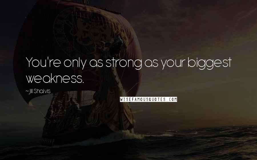 Jill Shalvis Quotes: You're only as strong as your biggest weakness.