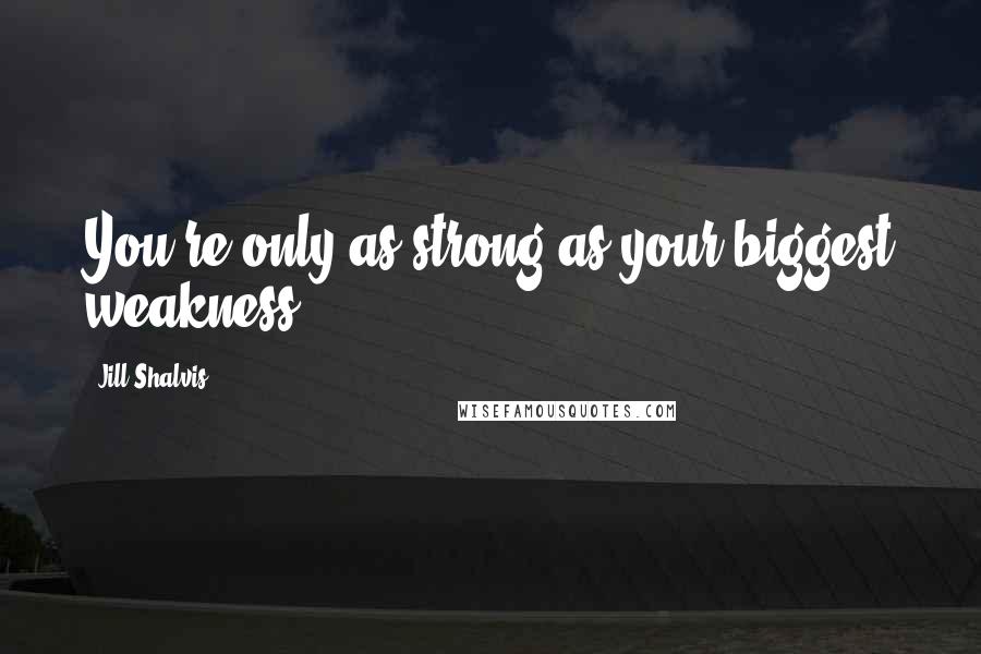 Jill Shalvis Quotes: You're only as strong as your biggest weakness.