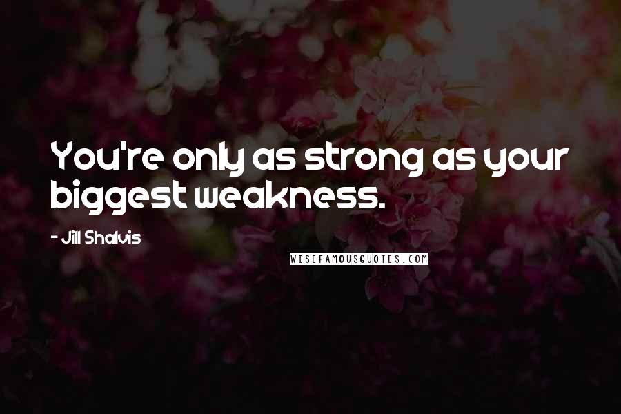 Jill Shalvis Quotes: You're only as strong as your biggest weakness.