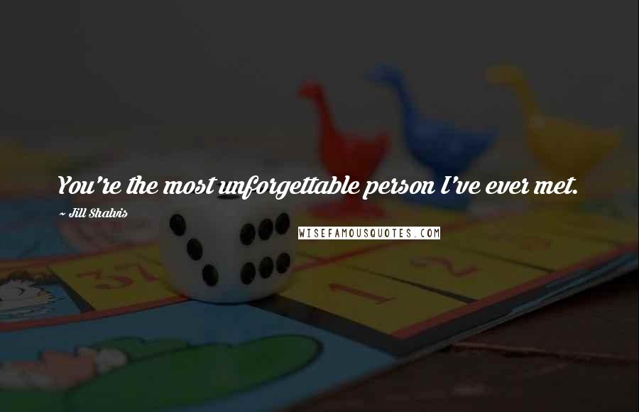Jill Shalvis Quotes: You're the most unforgettable person I've ever met.