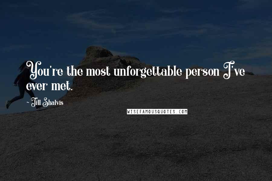 Jill Shalvis Quotes: You're the most unforgettable person I've ever met.