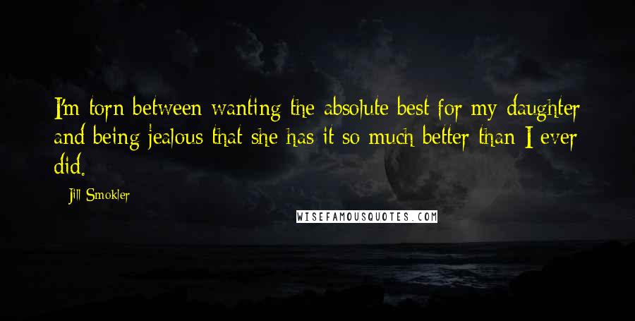 Jill Smokler Quotes: I'm torn between wanting the absolute best for my daughter and being jealous that she has it so much better than I ever did.