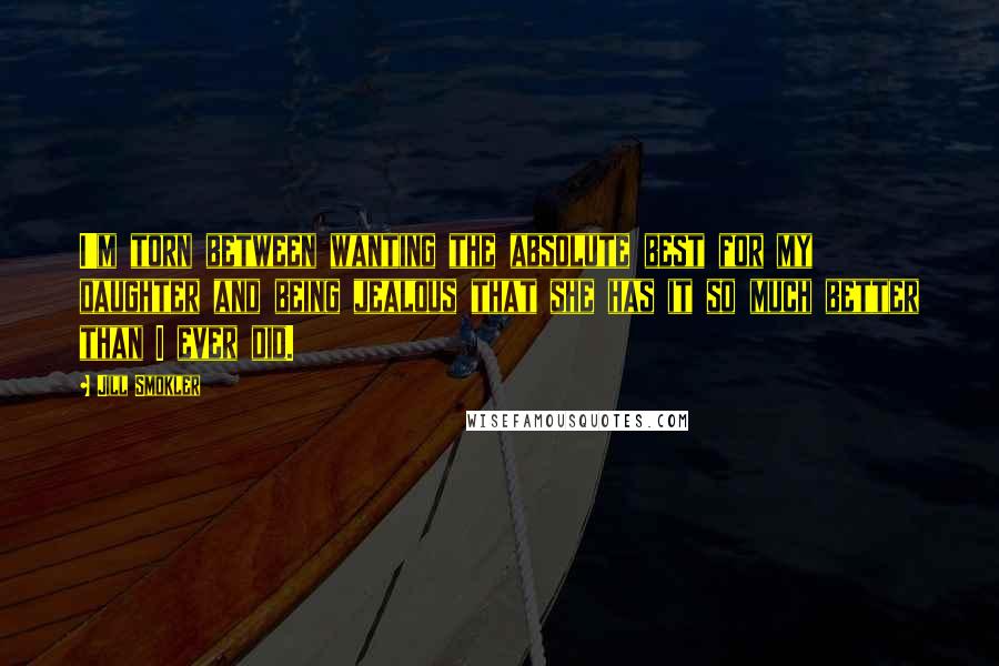 Jill Smokler Quotes: I'm torn between wanting the absolute best for my daughter and being jealous that she has it so much better than I ever did.
