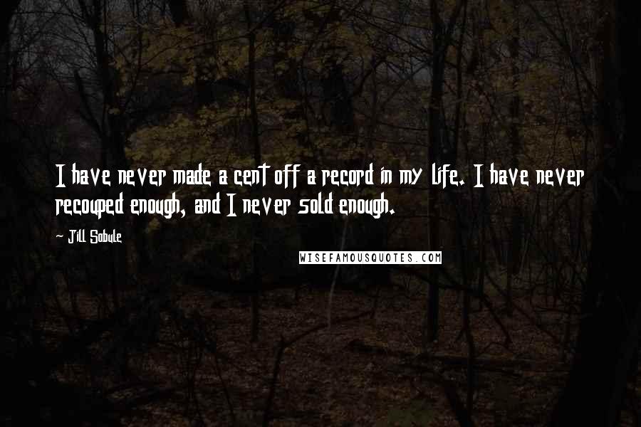 Jill Sobule Quotes: I have never made a cent off a record in my life. I have never recouped enough, and I never sold enough.