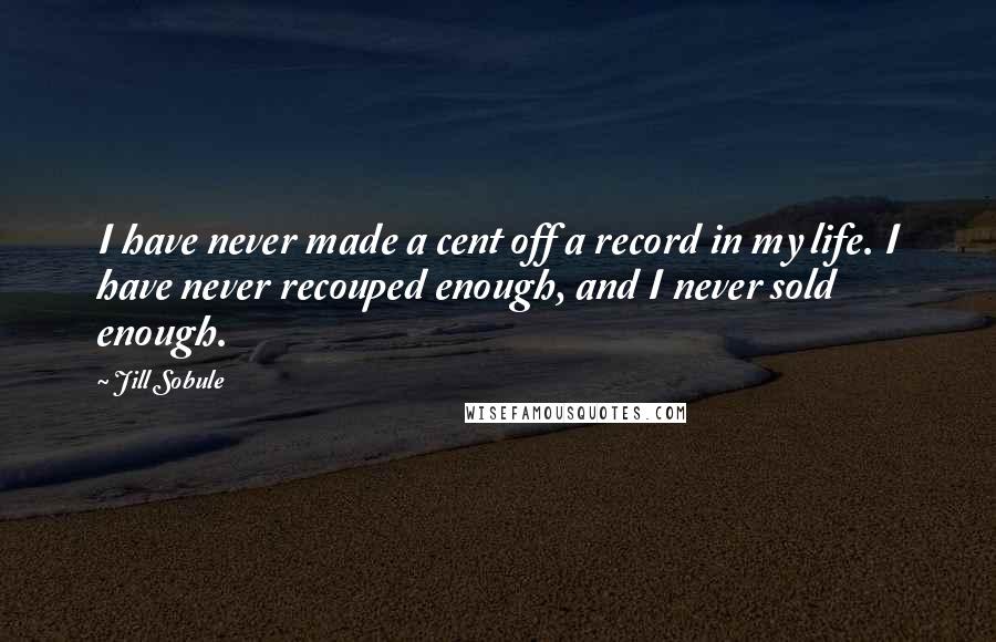 Jill Sobule Quotes: I have never made a cent off a record in my life. I have never recouped enough, and I never sold enough.