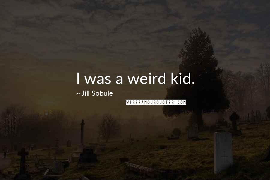 Jill Sobule Quotes: I was a weird kid.