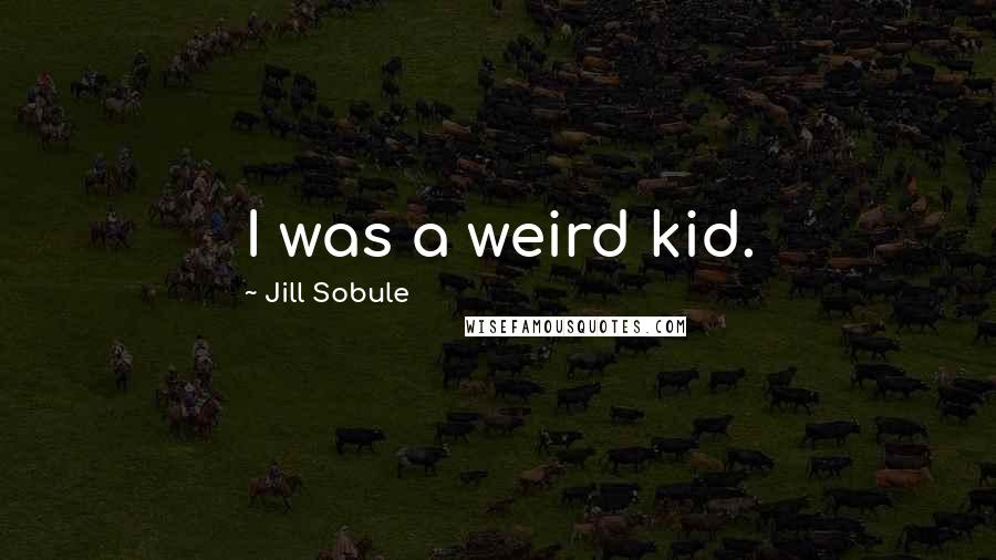 Jill Sobule Quotes: I was a weird kid.