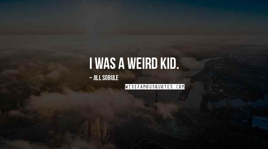 Jill Sobule Quotes: I was a weird kid.