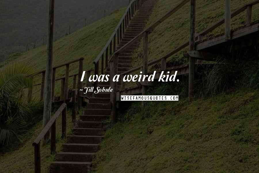 Jill Sobule Quotes: I was a weird kid.