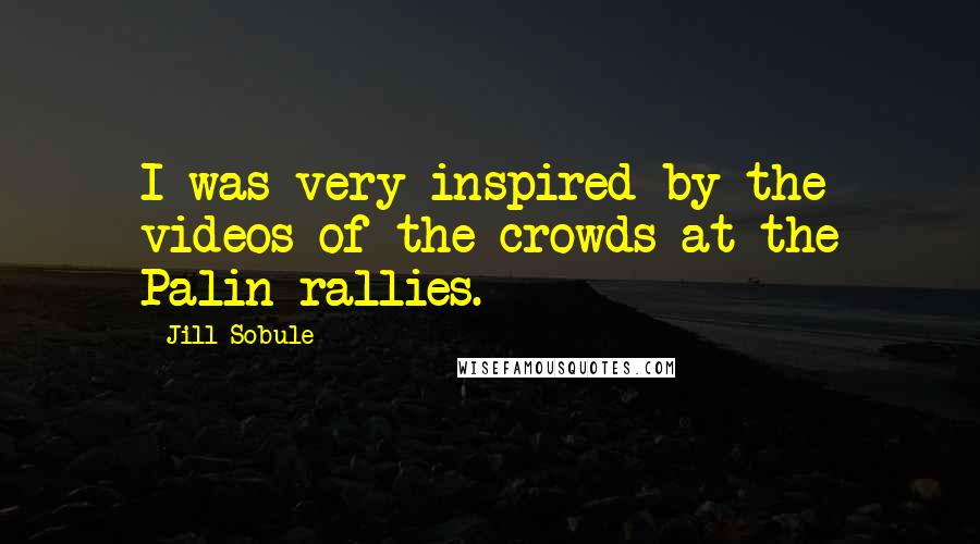 Jill Sobule Quotes: I was very inspired by the videos of the crowds at the Palin rallies.