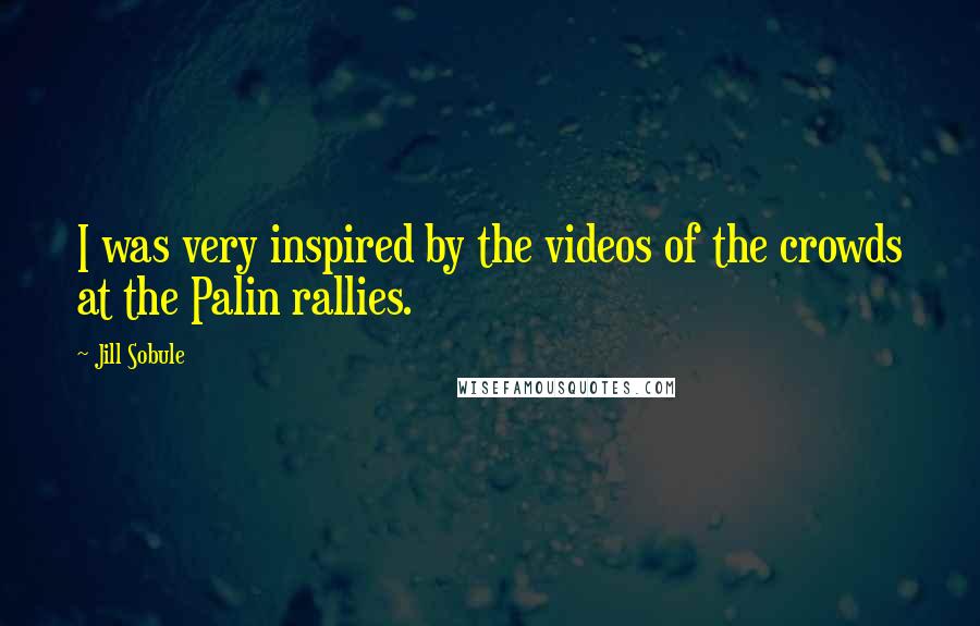 Jill Sobule Quotes: I was very inspired by the videos of the crowds at the Palin rallies.