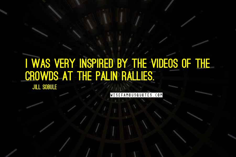 Jill Sobule Quotes: I was very inspired by the videos of the crowds at the Palin rallies.