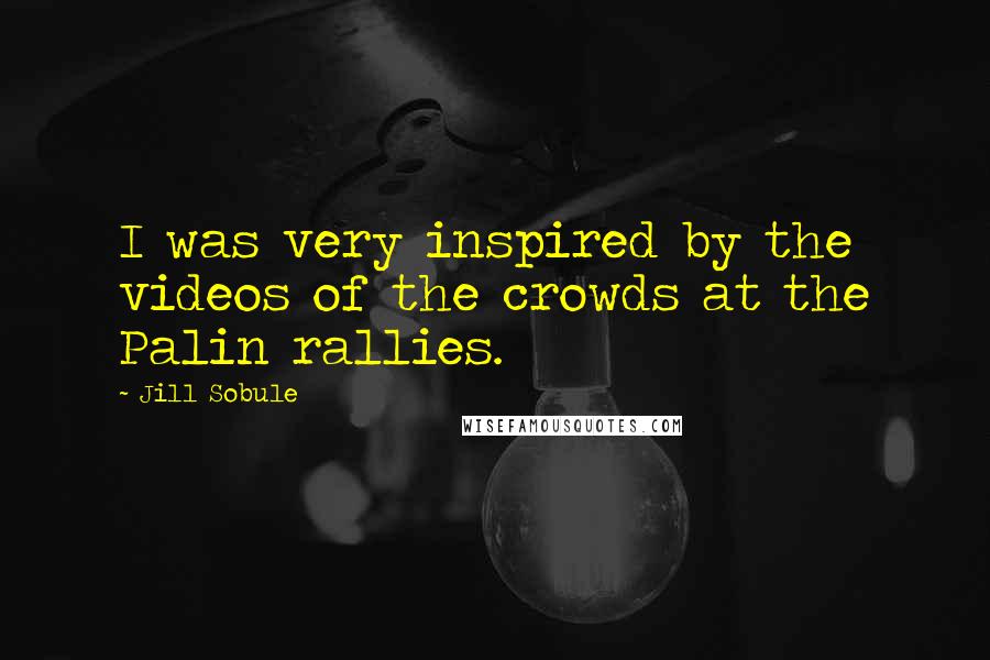 Jill Sobule Quotes: I was very inspired by the videos of the crowds at the Palin rallies.