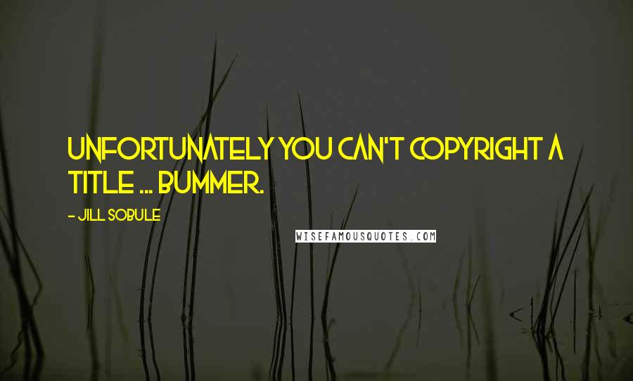 Jill Sobule Quotes: Unfortunately you can't copyright a title ... bummer.
