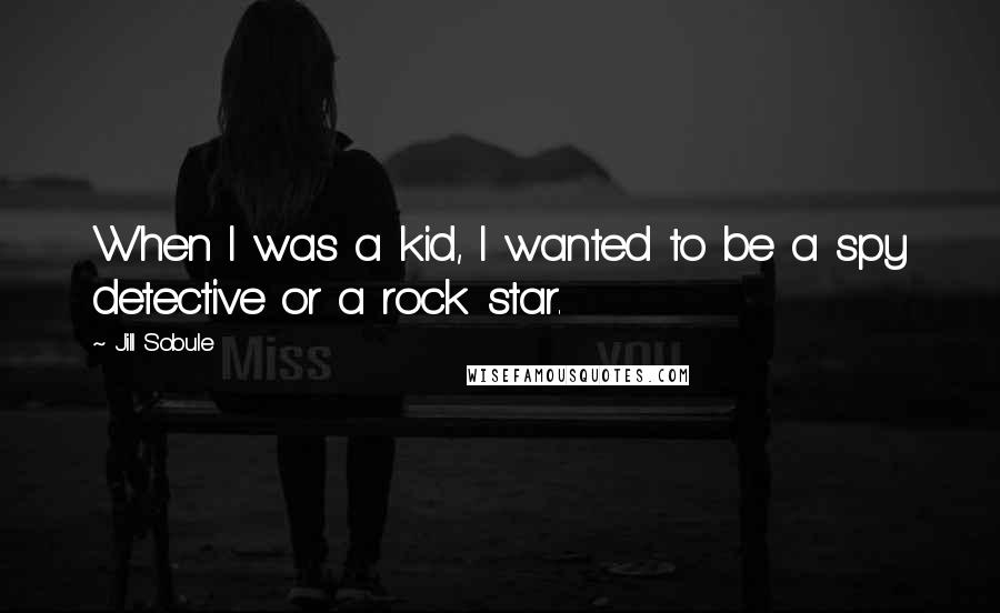 Jill Sobule Quotes: When I was a kid, I wanted to be a spy detective or a rock star.