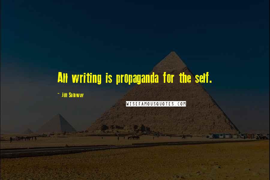 Jill Soloway Quotes: All writing is propaganda for the self.