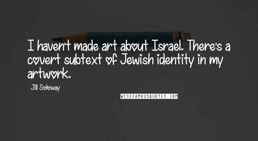 Jill Soloway Quotes: I haven't made art about Israel. There's a covert subtext of Jewish identity in my artwork.