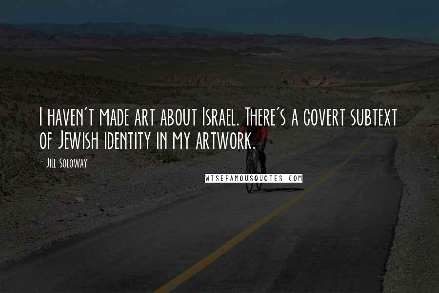 Jill Soloway Quotes: I haven't made art about Israel. There's a covert subtext of Jewish identity in my artwork.