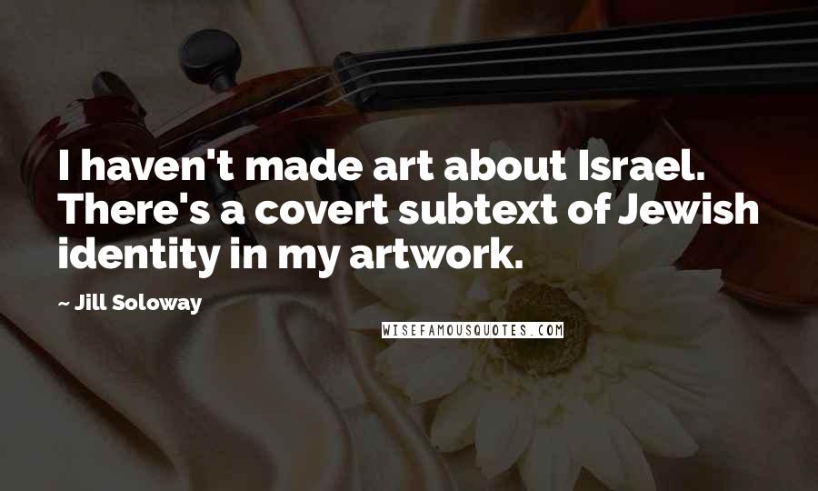 Jill Soloway Quotes: I haven't made art about Israel. There's a covert subtext of Jewish identity in my artwork.