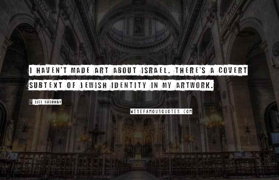 Jill Soloway Quotes: I haven't made art about Israel. There's a covert subtext of Jewish identity in my artwork.