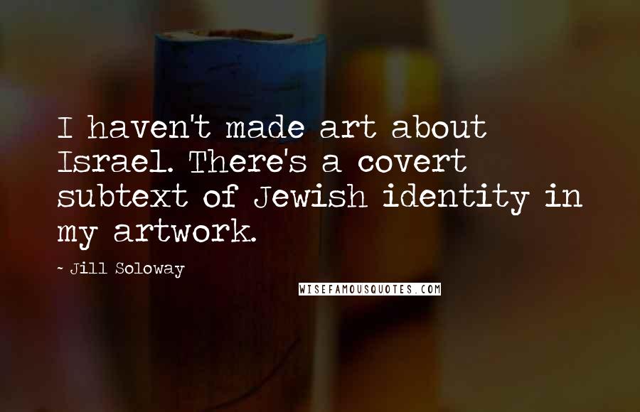 Jill Soloway Quotes: I haven't made art about Israel. There's a covert subtext of Jewish identity in my artwork.