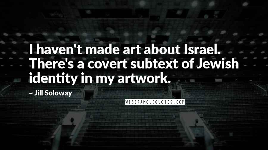 Jill Soloway Quotes: I haven't made art about Israel. There's a covert subtext of Jewish identity in my artwork.