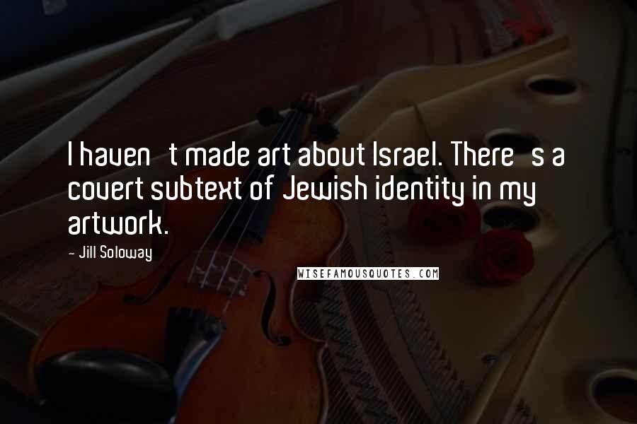 Jill Soloway Quotes: I haven't made art about Israel. There's a covert subtext of Jewish identity in my artwork.