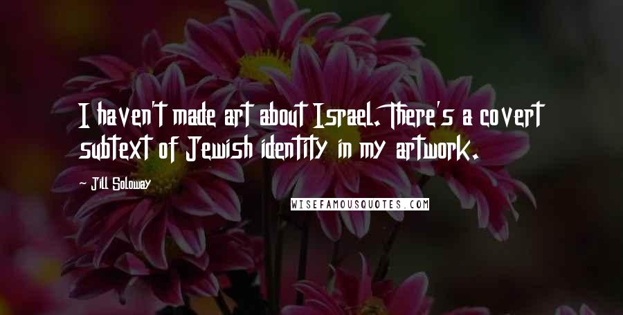 Jill Soloway Quotes: I haven't made art about Israel. There's a covert subtext of Jewish identity in my artwork.