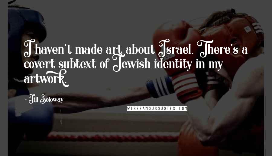 Jill Soloway Quotes: I haven't made art about Israel. There's a covert subtext of Jewish identity in my artwork.