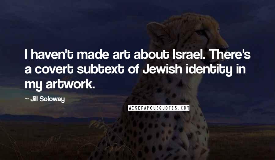 Jill Soloway Quotes: I haven't made art about Israel. There's a covert subtext of Jewish identity in my artwork.