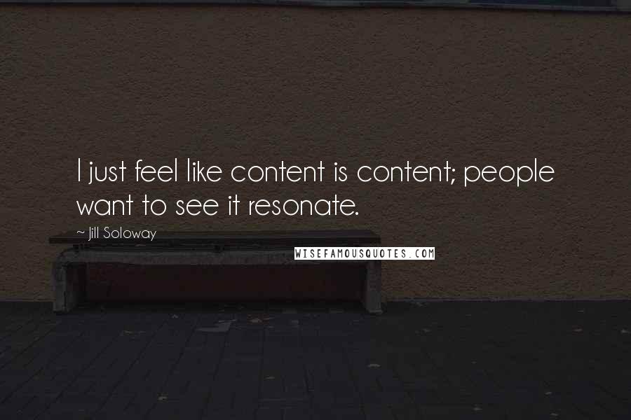 Jill Soloway Quotes: I just feel like content is content; people want to see it resonate.