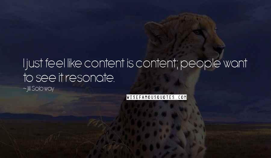 Jill Soloway Quotes: I just feel like content is content; people want to see it resonate.