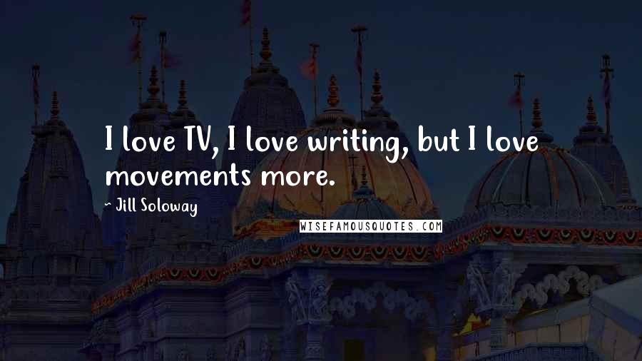 Jill Soloway Quotes: I love TV, I love writing, but I love movements more.