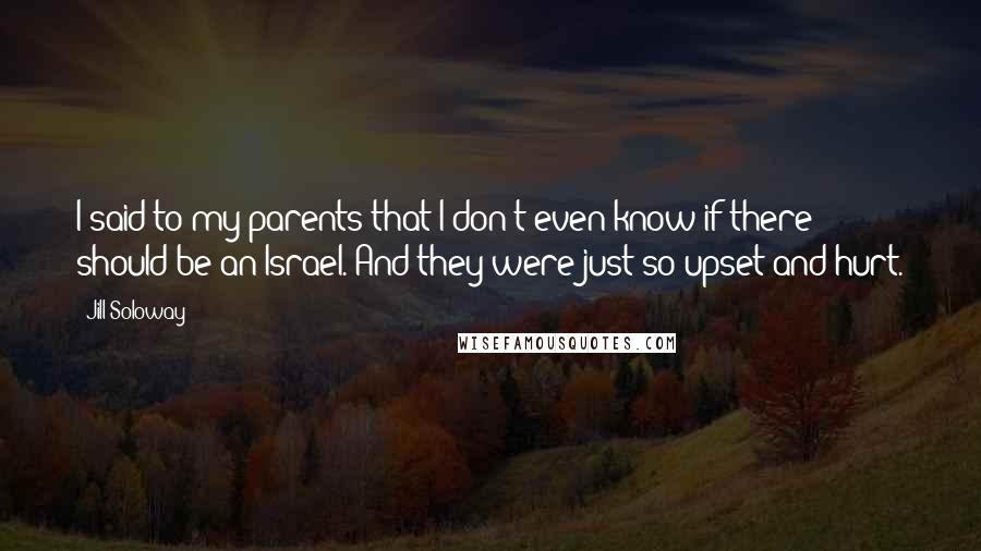 Jill Soloway Quotes: I said to my parents that I don't even know if there should be an Israel. And they were just so upset and hurt.