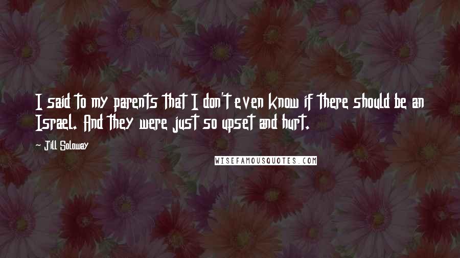 Jill Soloway Quotes: I said to my parents that I don't even know if there should be an Israel. And they were just so upset and hurt.